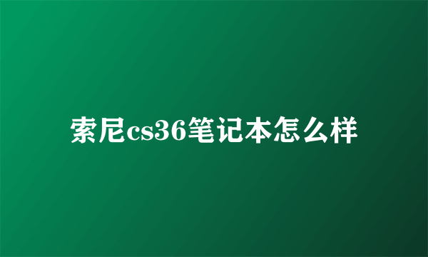 索尼cs36笔记本怎么样