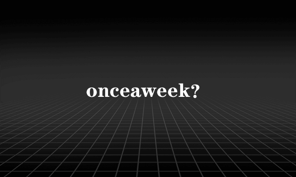 onceaweek？