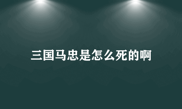 三国马忠是怎么死的啊