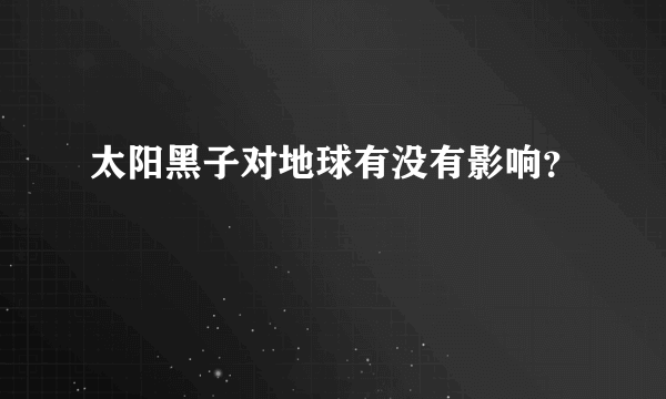 太阳黑子对地球有没有影响？