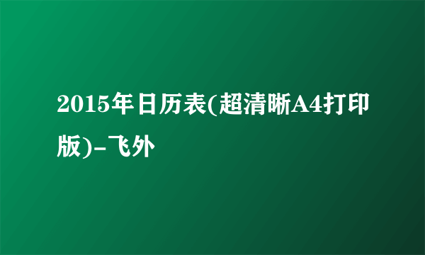 2015年日历表(超清晰A4打印版)-飞外