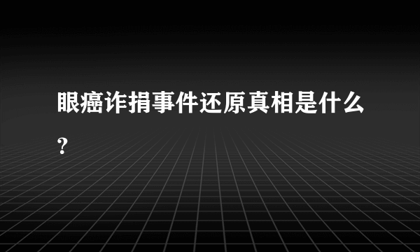 眼癌诈捐事件还原真相是什么？