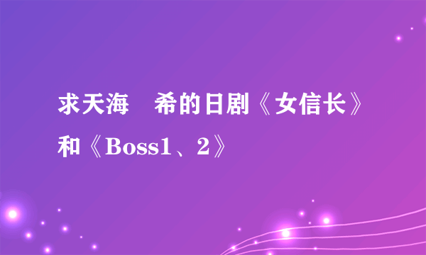 求天海祐希的日剧《女信长》和《Boss1、2》