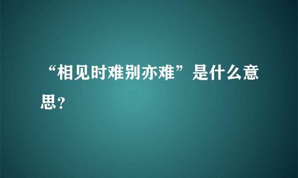 “相见时难别亦难”是什么意思？