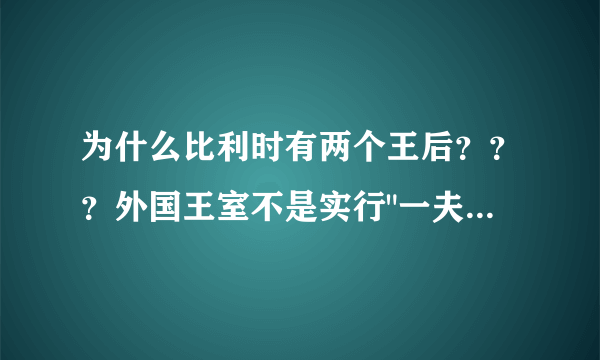 为什么比利时有两个王后？？？外国王室不是实行