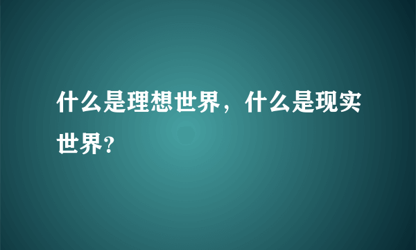 什么是理想世界，什么是现实世界？