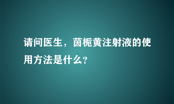 请问医生，茵栀黄注射液的使用方法是什么？