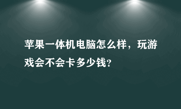 苹果一体机电脑怎么样，玩游戏会不会卡多少钱？