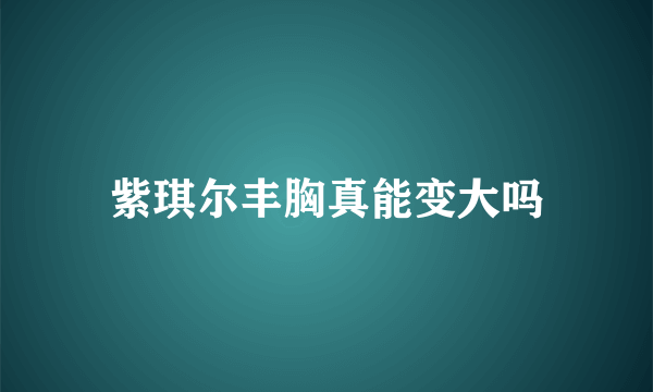 紫琪尔丰胸真能变大吗