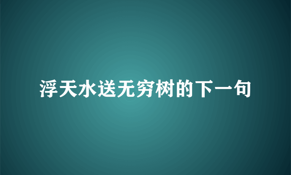 浮天水送无穷树的下一句