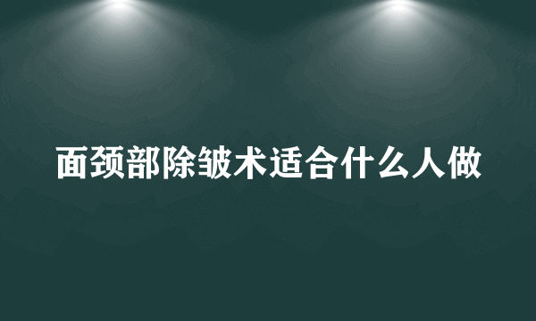 面颈部除皱术适合什么人做