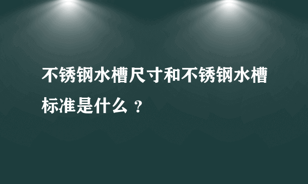 不锈钢水槽尺寸和不锈钢水槽标准是什么 ？