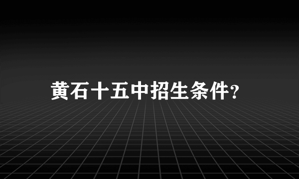 黄石十五中招生条件？