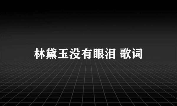 林黛玉没有眼泪 歌词