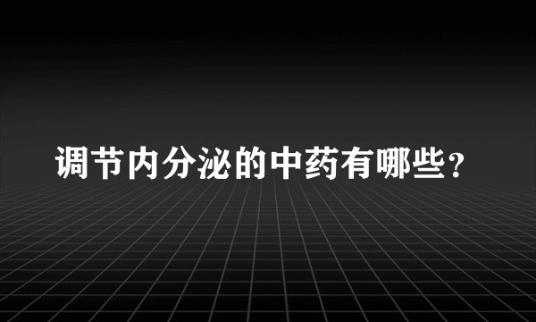 调节内分泌的中药有哪些？