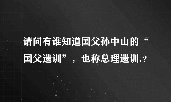 请问有谁知道国父孙中山的“国父遗训”，也称总理遗训.？