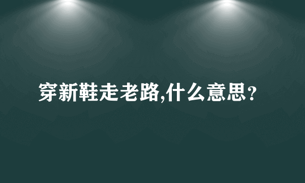 穿新鞋走老路,什么意思？