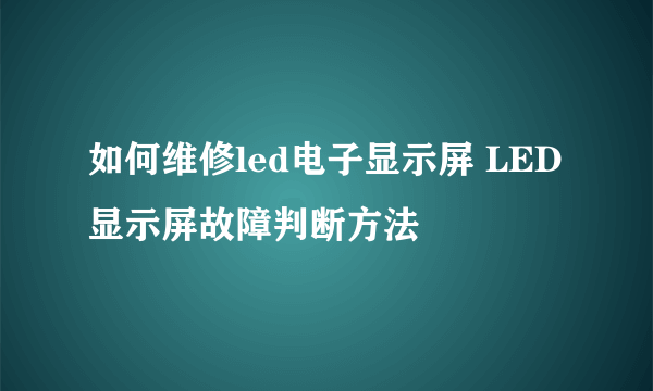 如何维修led电子显示屏 LED显示屏故障判断方法