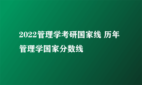 2022管理学考研国家线 历年管理学国家分数线