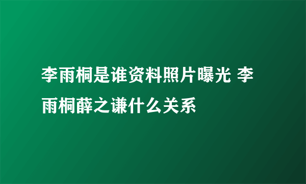 李雨桐是谁资料照片曝光 李雨桐薛之谦什么关系