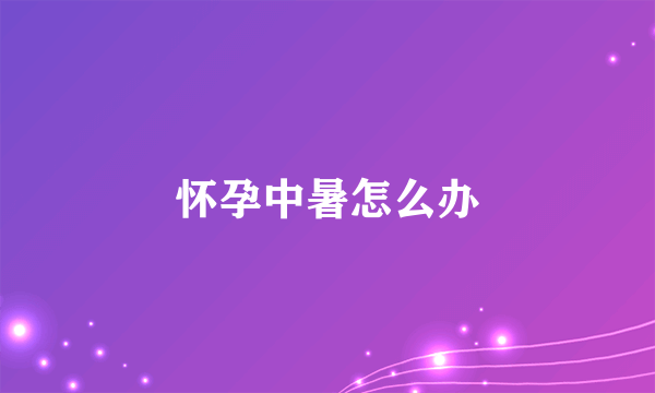 怀孕中暑怎么办