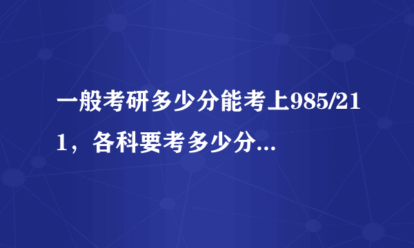 一般考研多少分能考上985/211，各科要考多少分才算稳了？