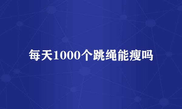 每天1000个跳绳能瘦吗