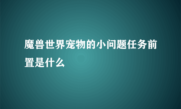 魔兽世界宠物的小问题任务前置是什么