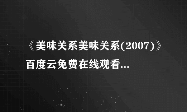 《美味关系美味关系(2007)》百度云免费在线观看，周渝民主演的