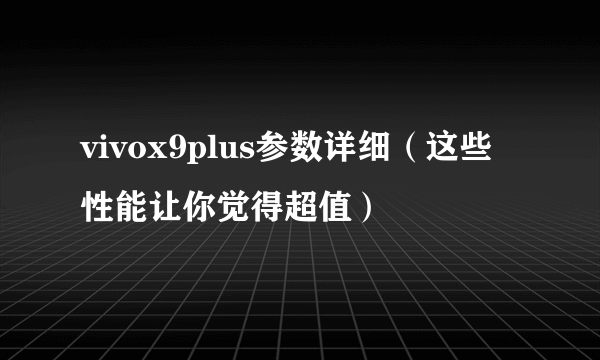 vivox9plus参数详细（这些性能让你觉得超值）