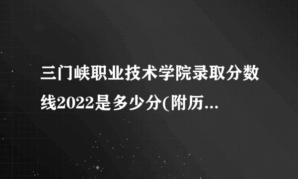 三门峡职业技术学院录取分数线2022是多少分(附历年录取分数线)