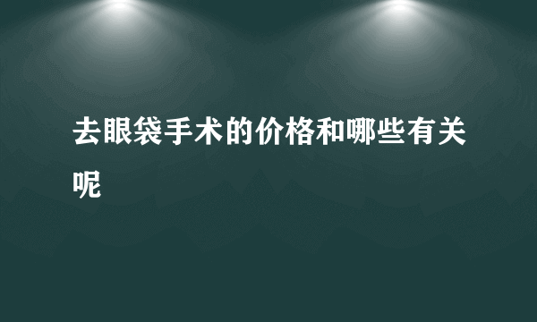 去眼袋手术的价格和哪些有关呢