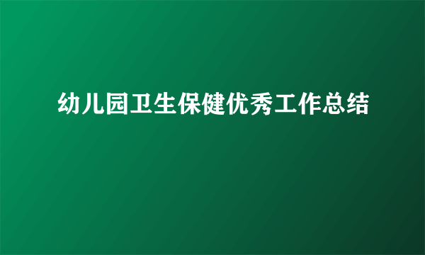 幼儿园卫生保健优秀工作总结