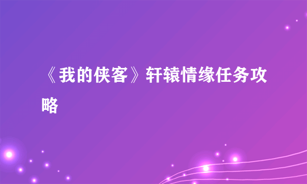 《我的侠客》轩辕情缘任务攻略