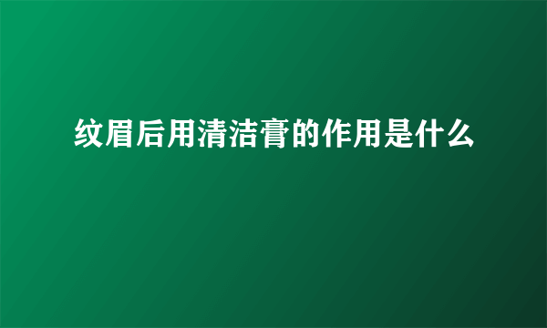 纹眉后用清洁膏的作用是什么