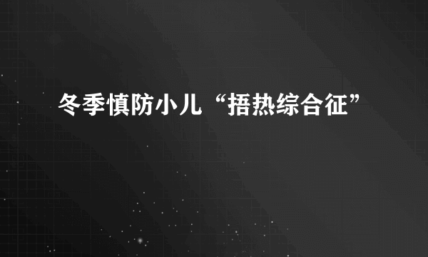 冬季慎防小儿“捂热综合征”