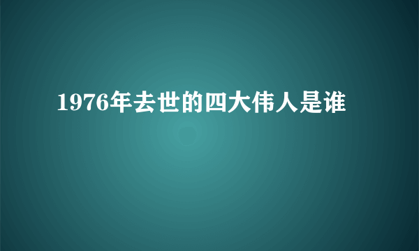 1976年去世的四大伟人是谁