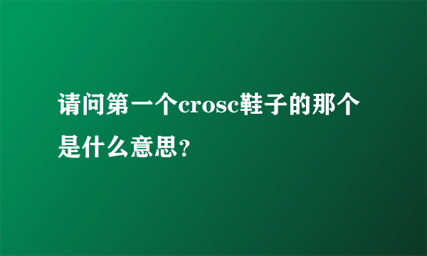 请问第一个crosc鞋子的那个是什么意思？