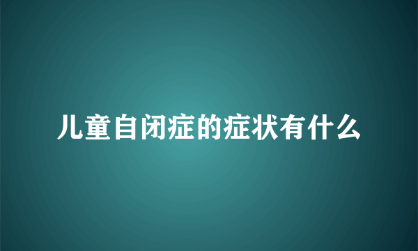 儿童自闭症的症状有什么