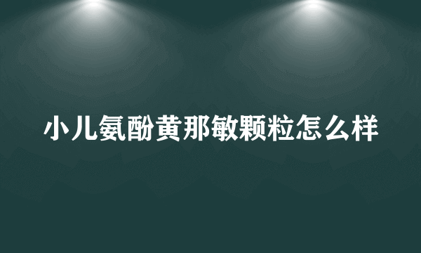 小儿氨酚黄那敏颗粒怎么样