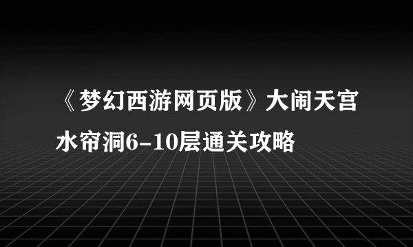 《梦幻西游网页版》大闹天宫水帘洞6-10层通关攻略