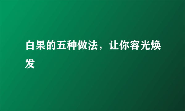 白果的五种做法，让你容光焕发