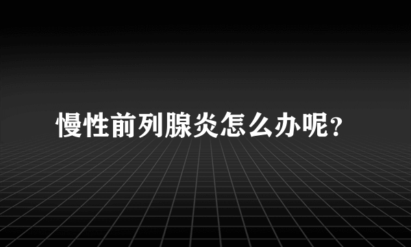 慢性前列腺炎怎么办呢？