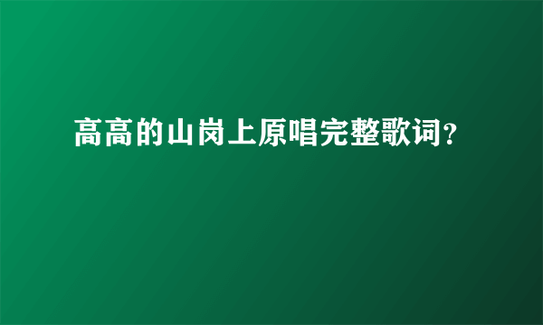 高高的山岗上原唱完整歌词？