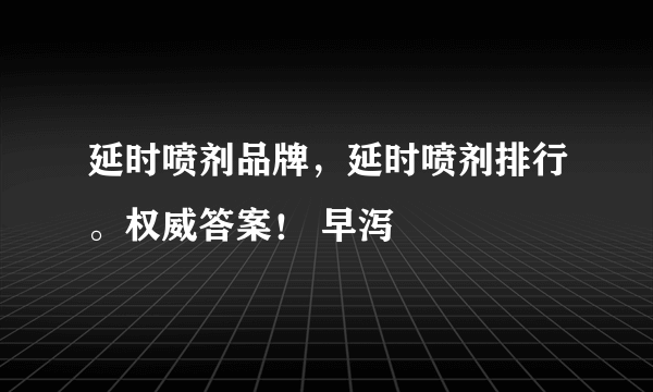 延时喷剂品牌，延时喷剂排行。权威答案！ 早泻