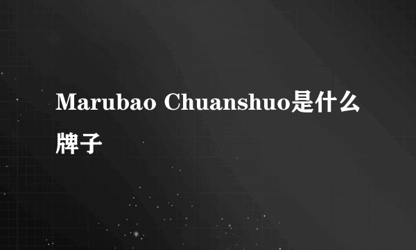 Marubao Chuanshuo是什么牌子