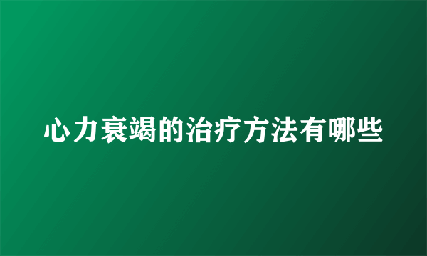 心力衰竭的治疗方法有哪些