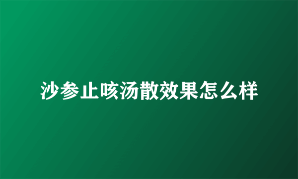 沙参止咳汤散效果怎么样