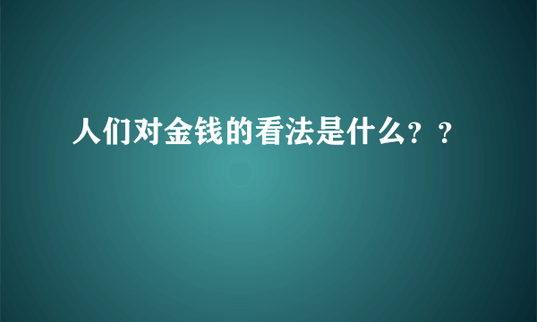 人们对金钱的看法是什么？？