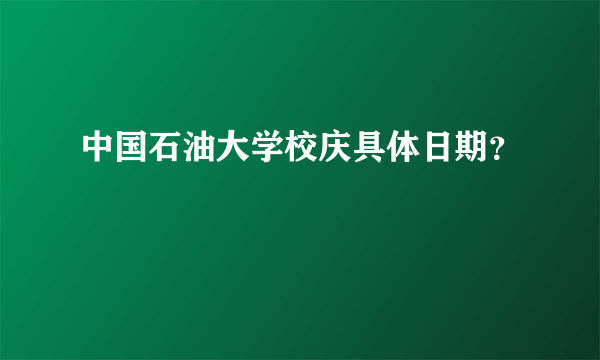 中国石油大学校庆具体日期？